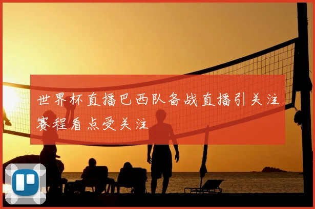 世界杯直播巴西队备战直播引关注赛程看点受关注