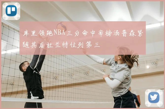 库里领跑NBA三分命中率榜汤普森紧随其后杜兰特位列第三