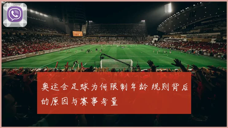奥运会足球为何限制年龄 规则背后的原因与赛事考量