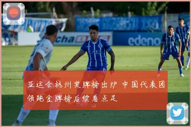 亚运会杭州奖牌榜出炉 中国代表团领跑金牌榜后续看点足