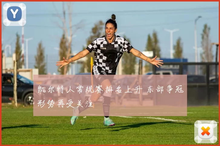 凯尔特人常规赛排名上升 东部争冠形势再受关注