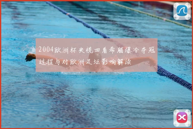2004欧洲杯央视回看希腊爆冷夺冠过程与对欧洲足坛影响解读