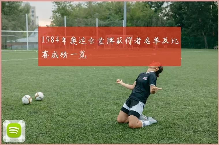 1984年奥运会金牌获得者名单及比赛成绩一览