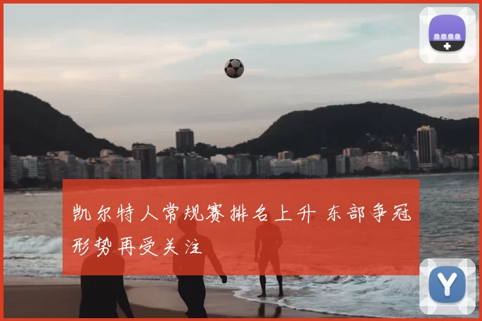 凯尔特人常规赛排名上升 东部争冠形势再受关注