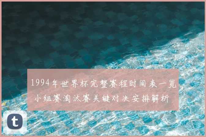 1994年世界杯完整赛程时间表一览 小组赛淘汰赛关键对决安排解析