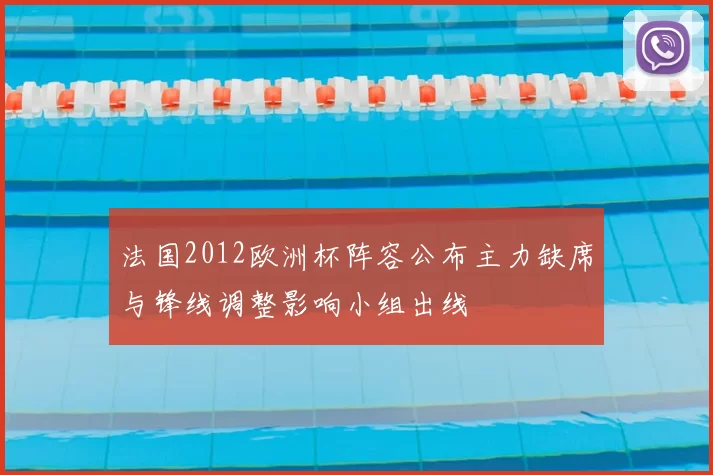 法国2012欧洲杯阵容公布主力缺席与锋线调整影响小组出线