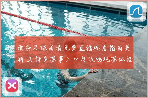 雨燕足球高清免费直播观看指南更新 支持多赛事入口与流畅观赛体验