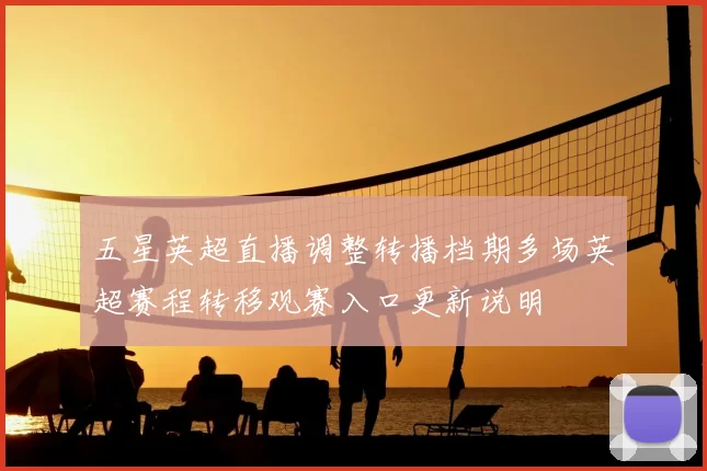 五星英超直播调整转播档期多场英超赛程转移观赛入口更新说明