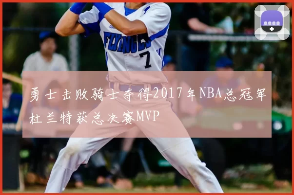 勇士击败骑士夺得2017年NBA总冠军杜兰特获总决赛MVP