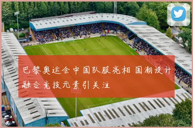 巴黎奥运会中国队服亮相 国潮设计融合竞技元素引关注
