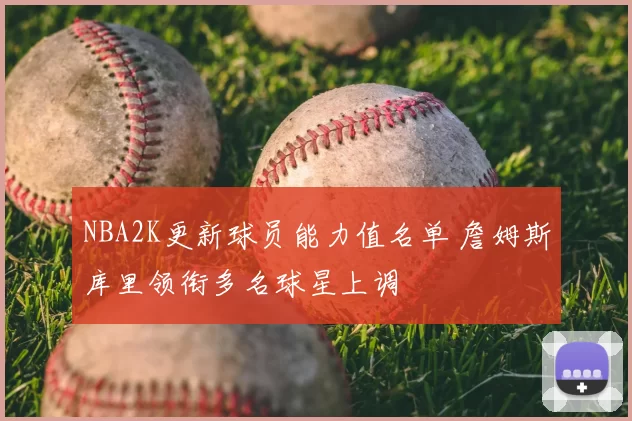 NBA2K更新球员能力值名单 詹姆斯库里领衔多名球星上调