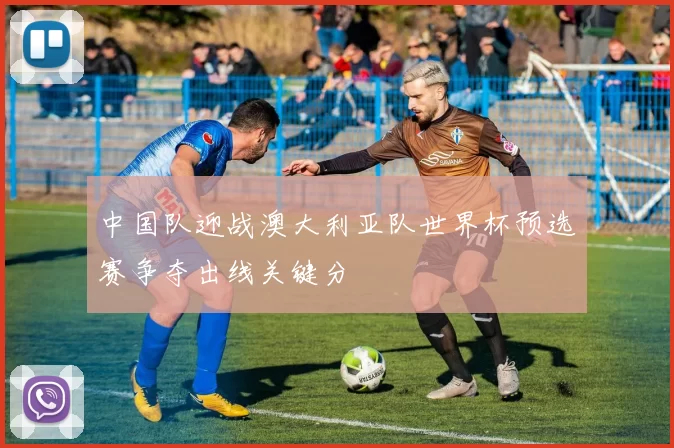 中国队迎战澳大利亚队世界杯预选赛争夺出线关键分