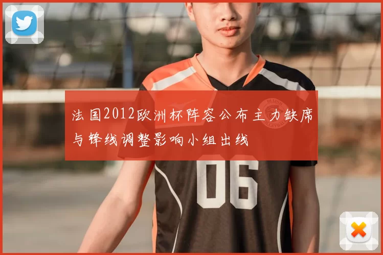 法国2012欧洲杯阵容公布主力缺席与锋线调整影响小组出线