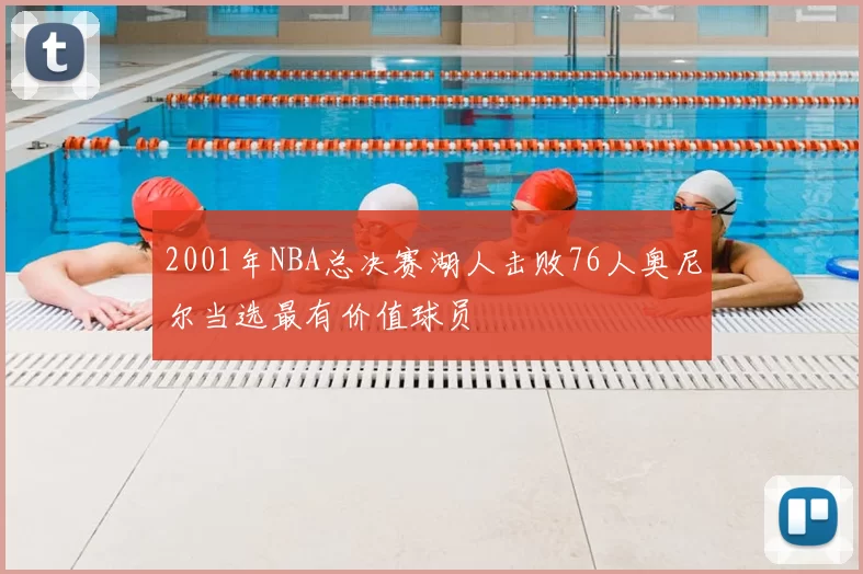 2001年NBA总决赛湖人击败76人奥尼尔当选最有价值球员