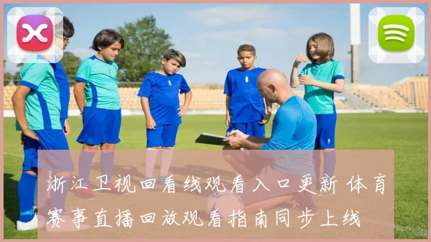 浙江卫视回看线观看入口更新 体育赛事直播回放观看指南同步上线