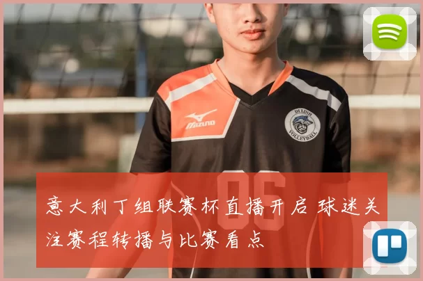 意大利丁组联赛杯直播开启 球迷关注赛程转播与比赛看点