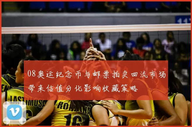08奥运纪念币与邮票拍卖回流市场带来估值分化影响收藏策略
