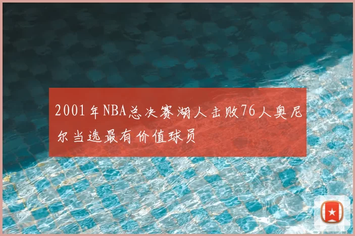 2001年NBA总决赛湖人击败76人奥尼尔当选最有价值球员