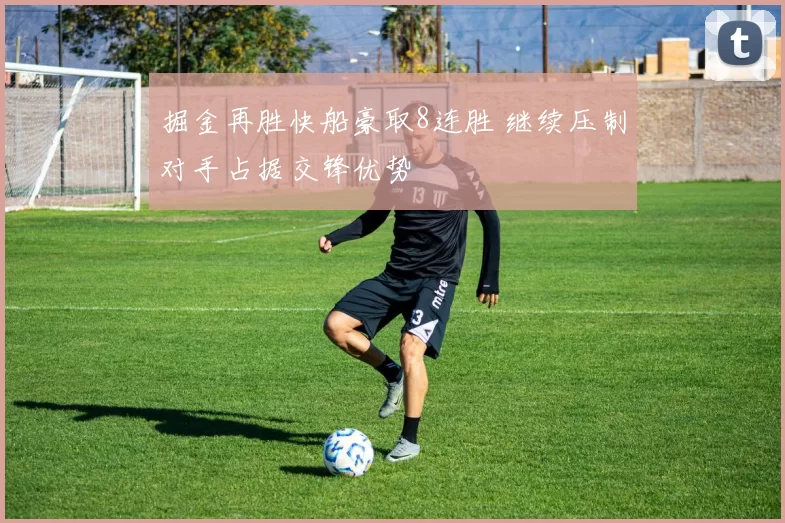 掘金再胜快船豪取8连胜 继续压制对手占据交锋优势
