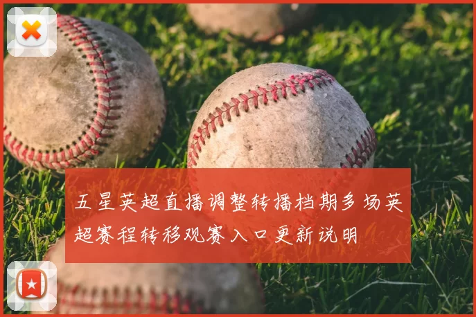五星英超直播调整转播档期多场英超赛程转移观赛入口更新说明