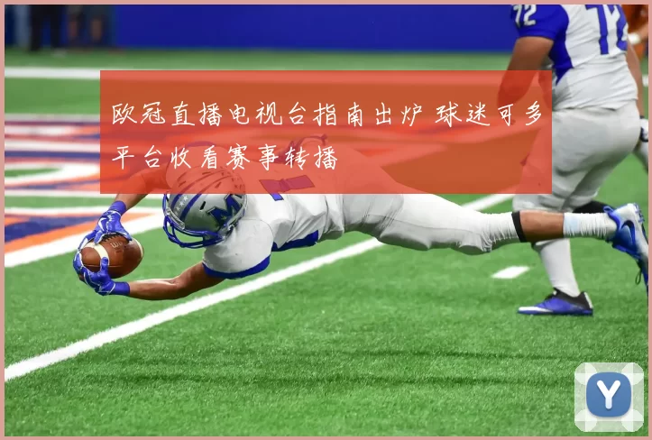 欧冠直播电视台指南出炉 球迷可多平台收看赛事转播