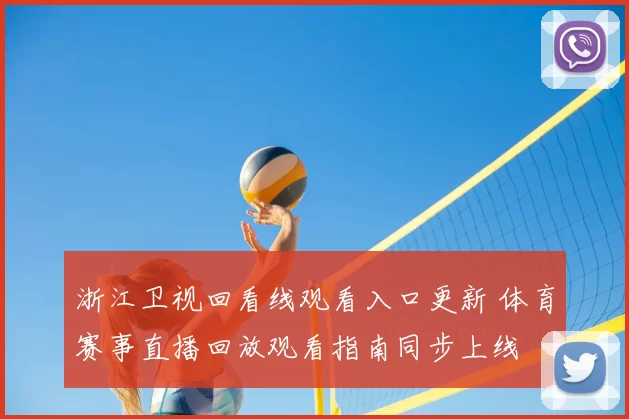 浙江卫视回看线观看入口更新 体育赛事直播回放观看指南同步上线