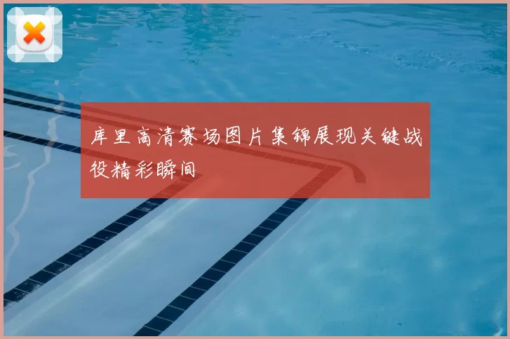 库里高清赛场图片集锦展现关键战役精彩瞬间