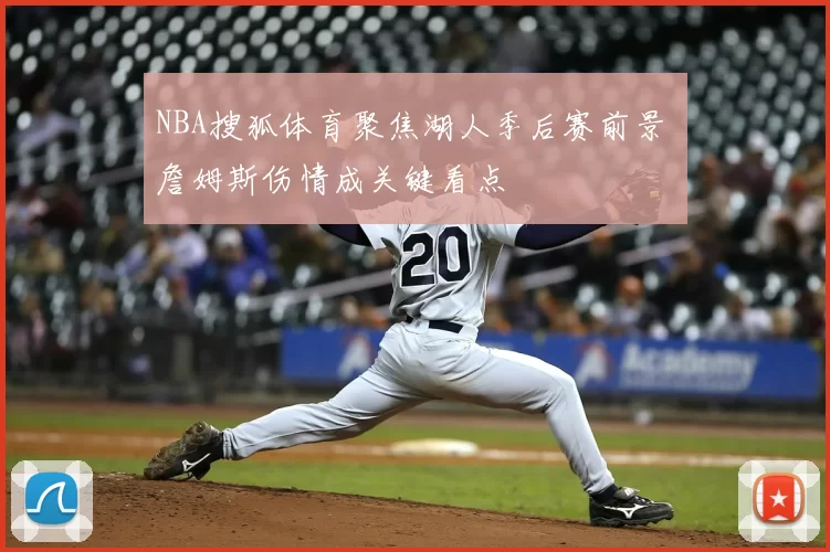 NBA搜狐体育聚焦湖人季后赛前景 詹姆斯伤情成关键看点