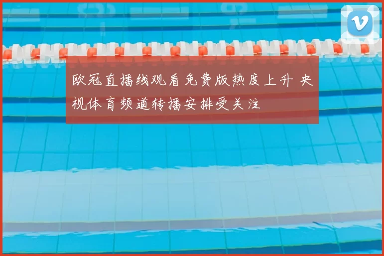 欧冠直播线观看免费版热度上升 央视体育频道转播安排受关注