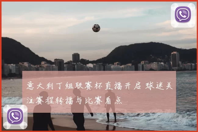 意大利丁组联赛杯直播开启 球迷关注赛程转播与比赛看点