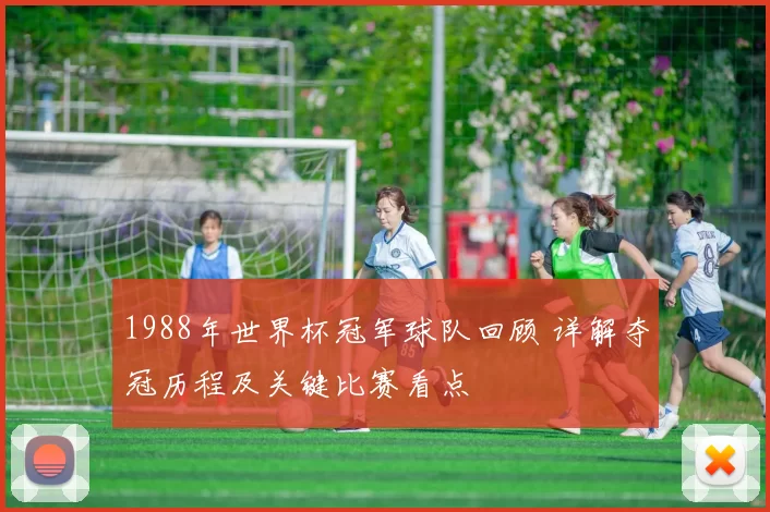 1988年世界杯冠军球队回顾 详解夺冠历程及关键比赛看点