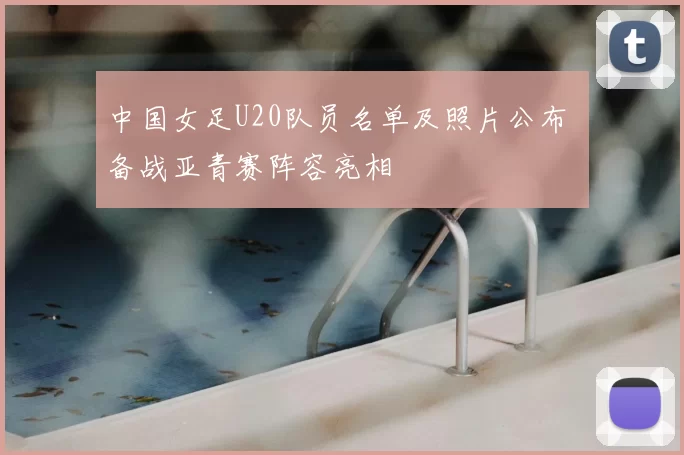 中国女足U20队员名单及照片公布 备战亚青赛阵容亮相