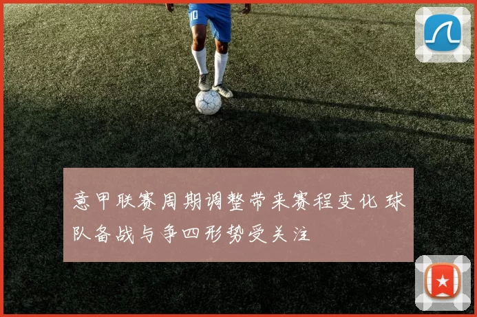 意甲联赛周期调整带来赛程变化 球队备战与争四形势受关注