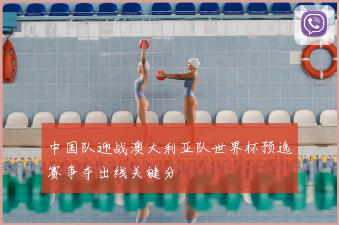 中国队迎战澳大利亚队世界杯预选赛争夺出线关键分