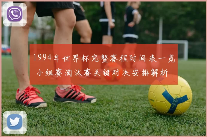 1994年世界杯完整赛程时间表一览 小组赛淘汰赛关键对决安排解析