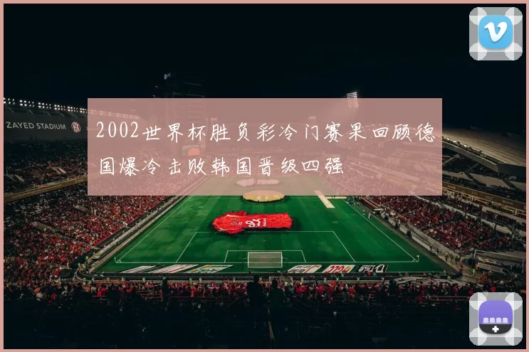 2002世界杯胜负彩冷门赛果回顾德国爆冷击败韩国晋级四强